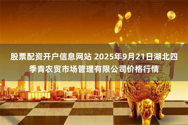 股票配资开户信息网站 2025年9月21日湖北四季青农贸市场管理有限公司价格行情