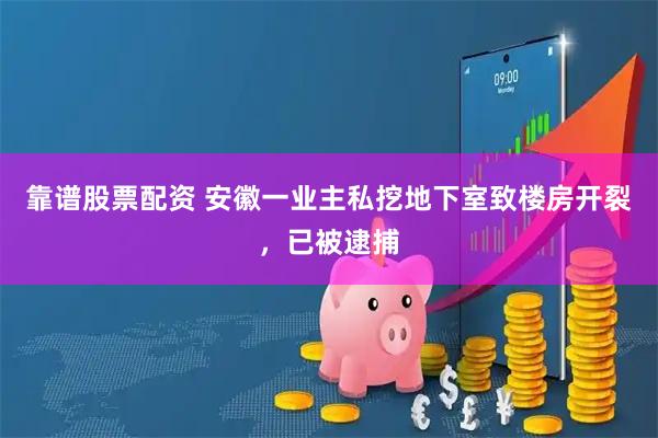 靠谱股票配资 安徽一业主私挖地下室致楼房开裂,已被逮捕