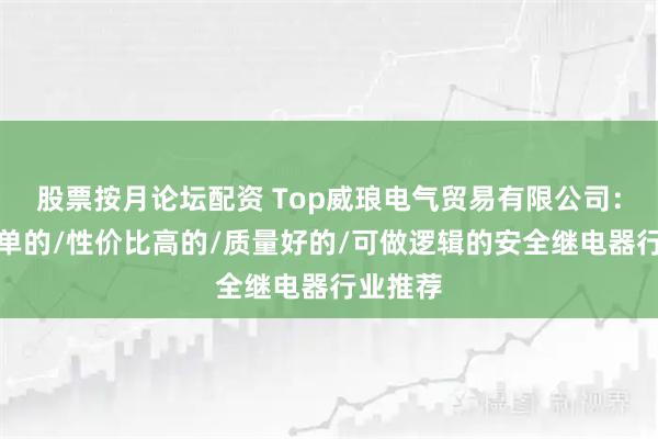 股票按月论坛配资 Top威琅电气贸易有限公司:使用简单的/性价比高的/质量好的/可做逻辑的安全继电器行业推荐