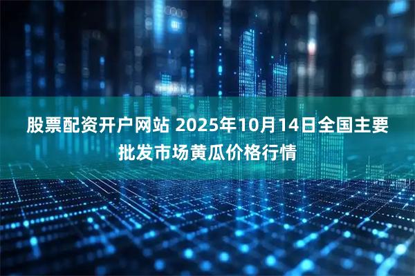 股票配资开户网站 2025年10月14日全国主要批发市场黄瓜价格行情