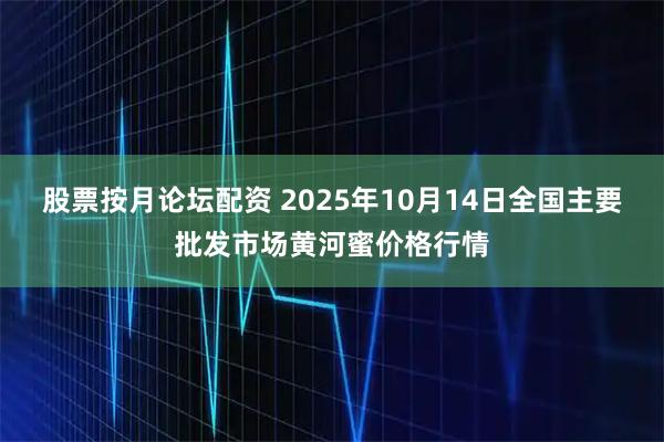 股票按月论坛配资 2025年10月14日全国主要批发市场黄河蜜价格行情