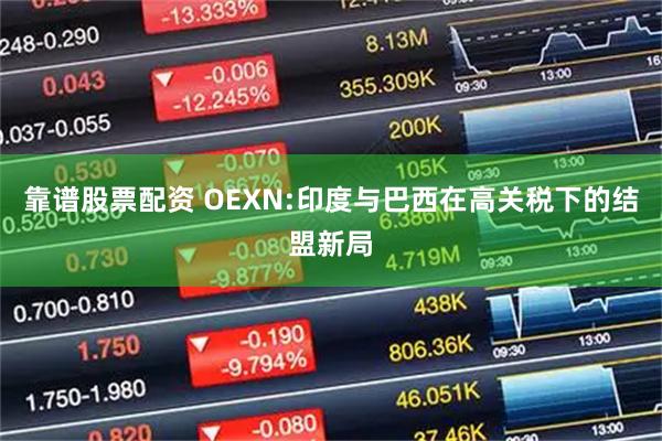 靠谱股票配资 OEXN:印度与巴西在高关税下的结盟新局