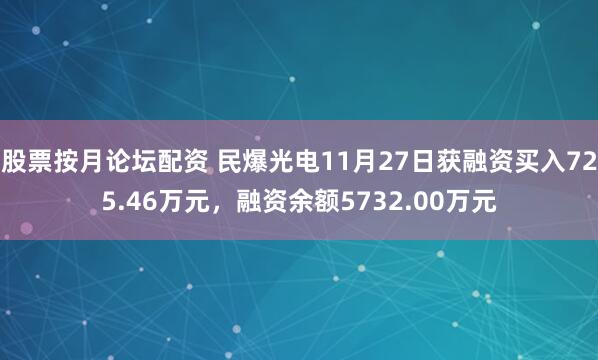 股票按月论坛配资 民爆光电11月27日获融资买入725.46万元，融资余额5732.00万元