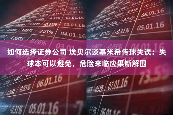 如何选择证券公司 埃贝尔谈基米希传球失误：失球本可以避免，危险来临应果断解围