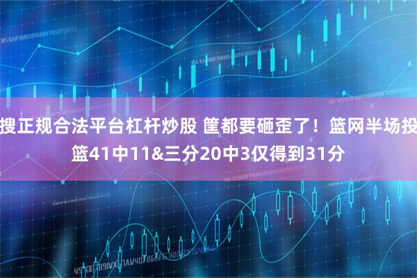 搜正规合法平台杠杆炒股 筐都要砸歪了！篮网半场投篮41中11&三分20中3仅得到31分
