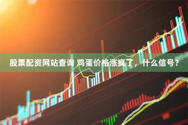 股票配资网站查询 鸡蛋价格涨疯了，什么信号？