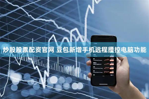 炒股股票配资官网 豆包新增手机远程操控电脑功能