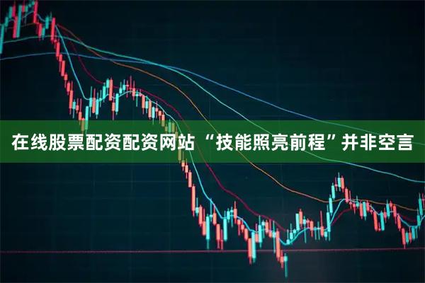 在线股票配资配资网站 “技能照亮前程”并非空言